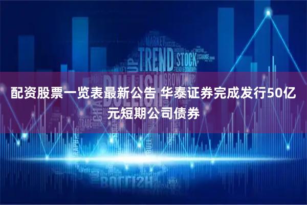 配资股票一览表最新公告 华泰证券完成发行50亿元短期公司债券