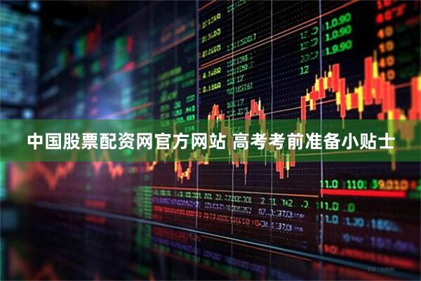中国股票配资网官方网站 高考考前准备小贴士
