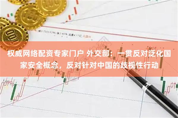 权威网络配资专家门户 外交部：一贯反对泛化国家安全概念，反对针对中国的歧视性行动