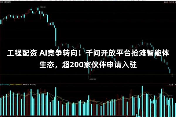 工程配资 AI竞争转向！千问开放平台抢滩智能体生态，超200家伙伴申请入驻